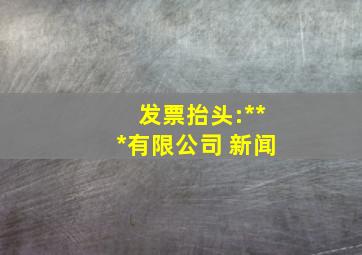 发票抬头:***有限公司 新闻